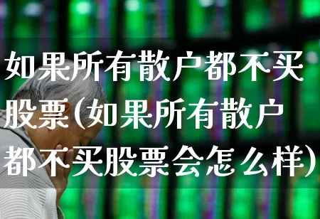如果所有散户都不买股票(如果所有散户都不买股票会怎么样)_https://www.fzdzcxj.com_深交所_第1张