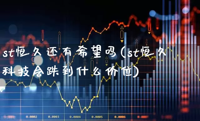 st恒久还有希望吗(st恒久科技会跌到什么价位)_https://www.fzdzcxj.com_科创板_第1张