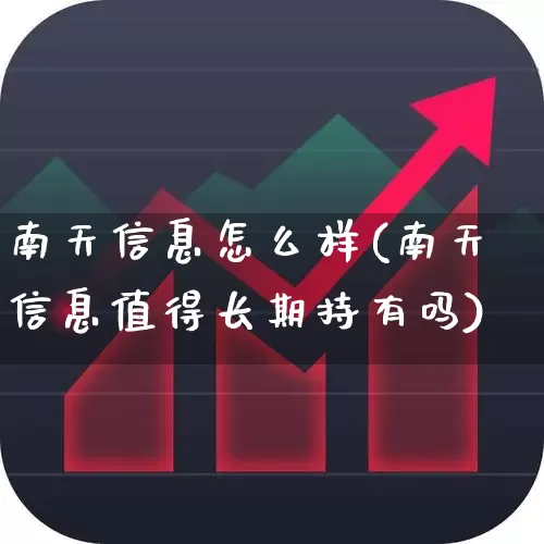 南天信息怎么样(南天信息值得长期持有吗)_https://www.fzdzcxj.com_上交所_第1张