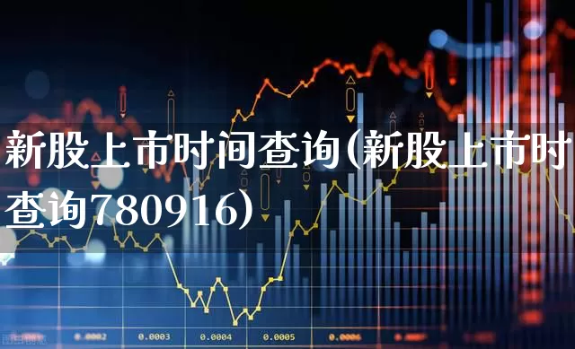 新股上市时间查询(新股上市时间查询780916)_https://www.fzdzcxj.com_创业板_第1张