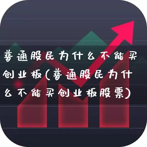 普通股民为什么不能买创业板(普通股民为什么不能买创业板股票)_https://www.fzdzcxj.com_深交所_第1张