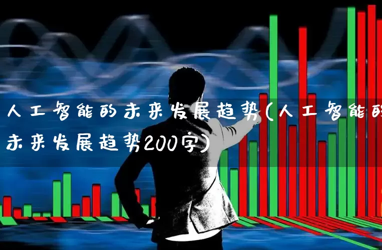 人工智能的未来发展趋势(人工智能的未来发展趋势200字)_https://www.fzdzcxj.com_科创板_第1张