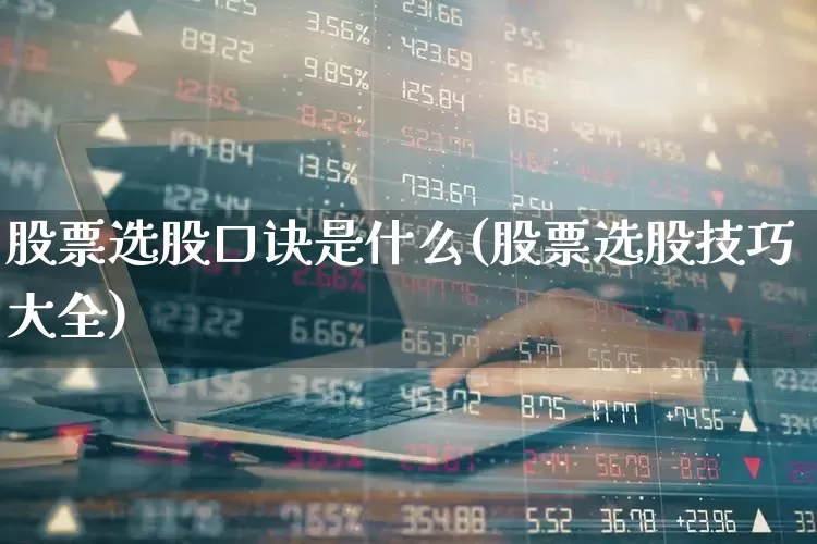 股票选股口诀是什么(股票选股技巧大全)_https://www.fzdzcxj.com_科创板_第1张