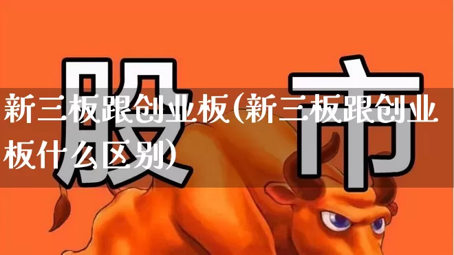 新三板跟创业板(新三板跟创业板什么区别)_https://www.fzdzcxj.com_创业板_第1张