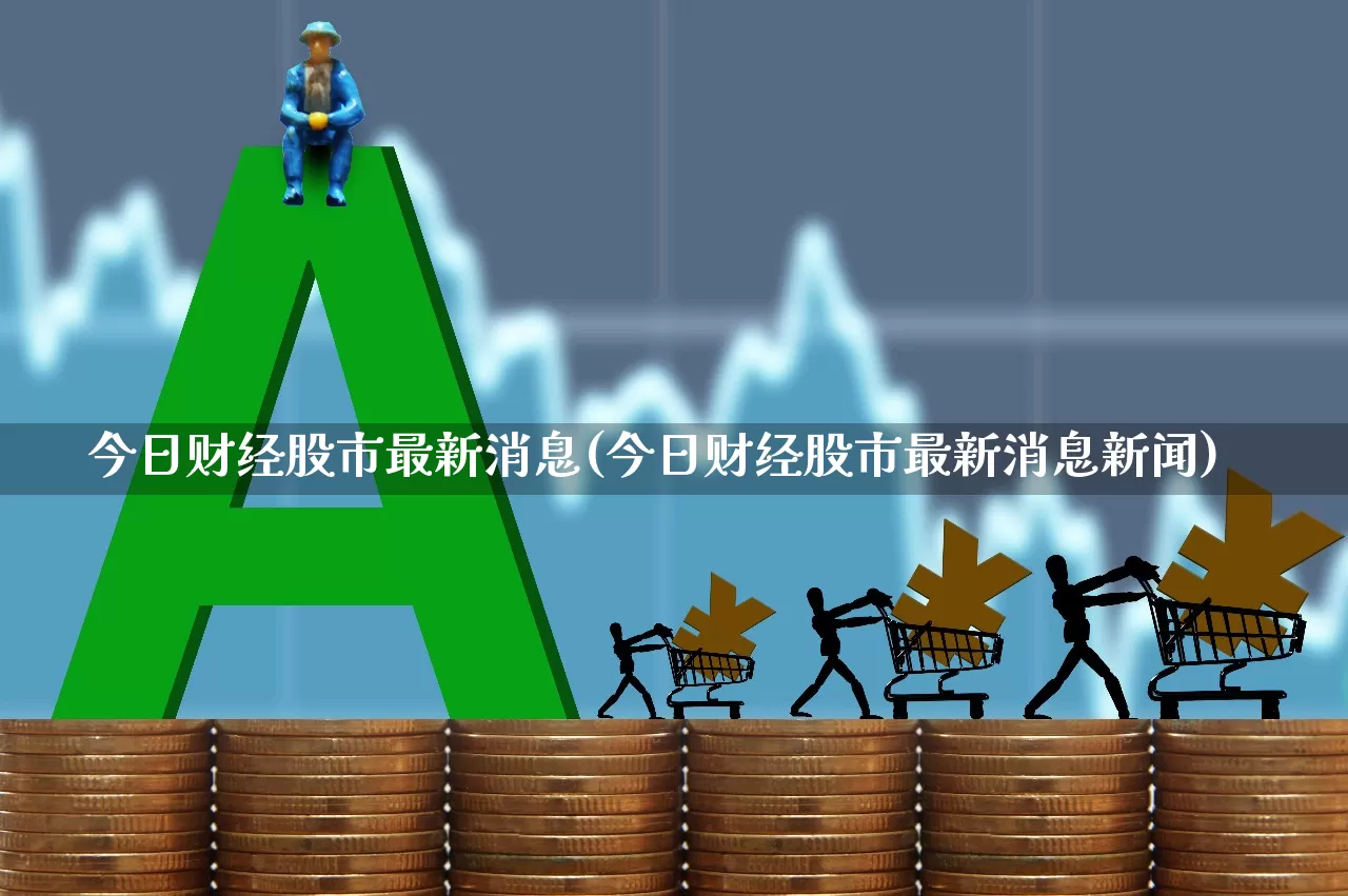 今日财经股市最新消息(今日财经股市最新消息新闻)_https://www.fzdzcxj.com_上交所_第1张