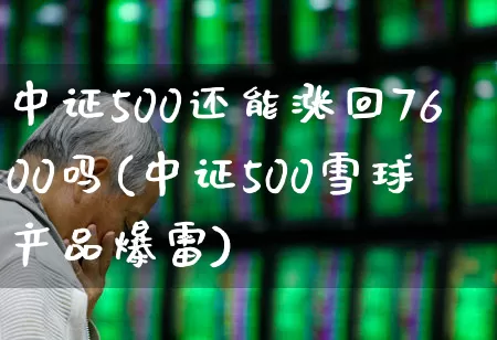 中证500还能涨回7600吗(中证500雪球产品爆雷)_https://www.fzdzcxj.com_北交所_第1张