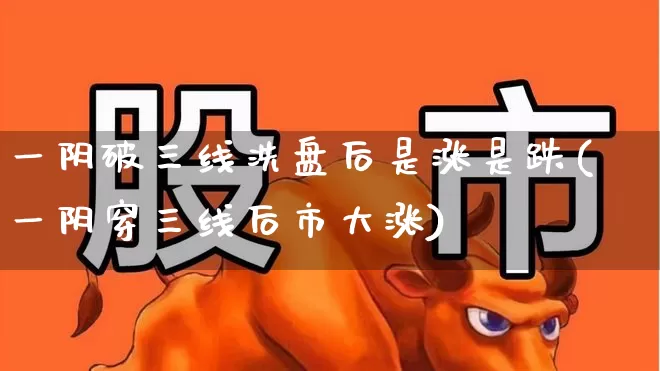 一阴破三线洗盘后是涨是跌(一阴穿三线后市大涨)_https://www.fzdzcxj.com_上交所_第1张