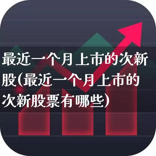 最近一个月上市的次新股(最近一个月上市的次新股票有哪些)_https://www.fzdzcxj.com_创业板_第1张