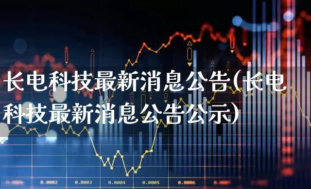 长电科技最新消息公告(长电科技最新消息公告公示)_https://www.fzdzcxj.com_科创板_第1张
