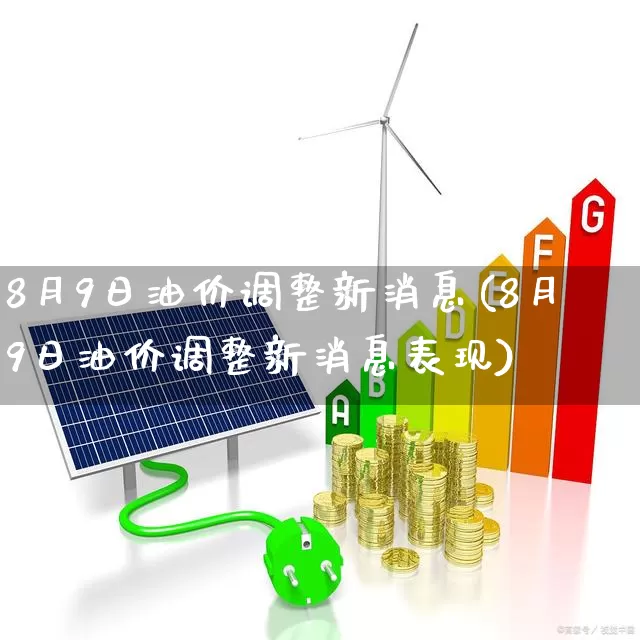 8月9日油价调整新消息(8月9日油价调整新消息表现)_https://www.fzdzcxj.com_上交所_第1张