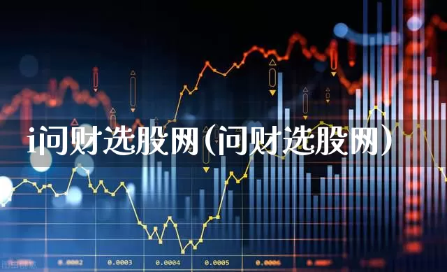 i问财选股网(问财选股网)_https://www.fzdzcxj.com_上交所_第1张