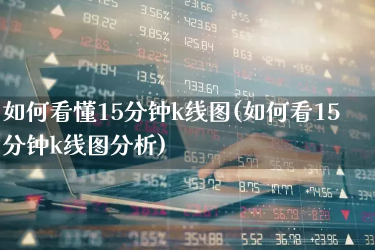 如何看懂15分钟k线图(如何看15分钟k线图分析)_https://www.fzdzcxj.com_科创板_第1张