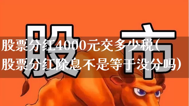 股票分红4000元交多少税(股票分红除息不是等于没分吗)_https://www.fzdzcxj.com_科创板_第1张