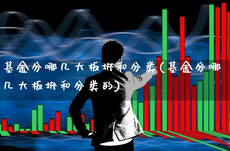 基金分哪几大板块和分类(基金分哪几大板块和分类的)_https://www.fzdzcxj.com_创业板_第1张