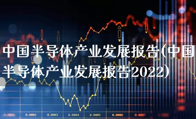 中国半导体产业发展报告(中国半导体产业发展报告2022)_https://www.fzdzcxj.com_北交所_第1张