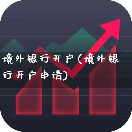 境外银行开户(境外银行开户申请)_https://www.fzdzcxj.com_北交所_第1张