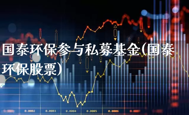 国泰环保参与私募基金(国泰环保股票)_https://www.fzdzcxj.com_创业板_第1张