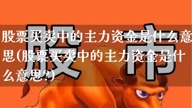 股票买卖中的主力资金是什么意思(股票买卖中的主力资金是什么意思?)_https://www.fzdzcxj.com_创业板_第1张