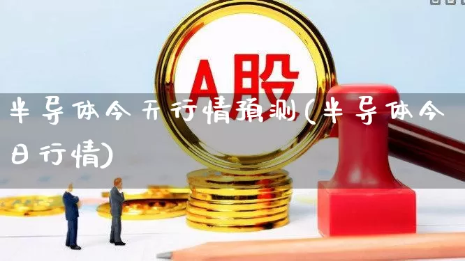 半导体今天行情预测(半导体今日行情)_https://www.fzdzcxj.com_科创板_第1张