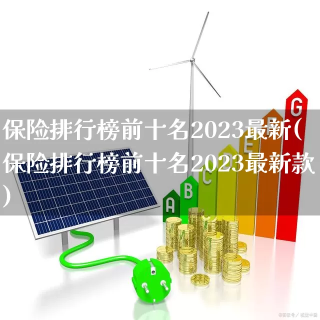 保险排行榜前十名2023最新(保险排行榜前十名2023最新款)_https://www.fzdzcxj.com_深交所_第1张