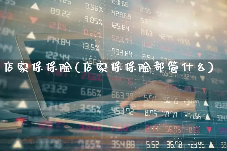 店家保保险(店家保保险都管什么)_https://www.fzdzcxj.com_创业板_第1张