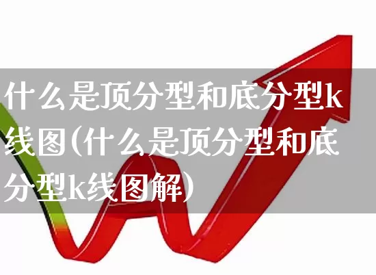什么是顶分型和底分型k线图(什么是顶分型和底分型k线图解)_https://www.fzdzcxj.com_北交所_第1张