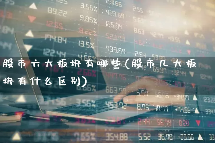 股市六大板块有哪些(股市几大板块有什么区别)_https://www.fzdzcxj.com_科创板_第1张