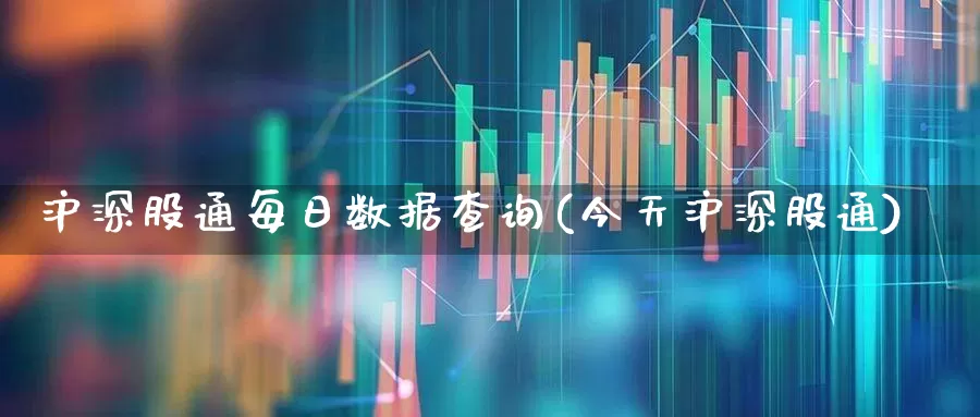 沪深股通每日数据查询(今天沪深股通)_https://www.fzdzcxj.com_创业板_第1张