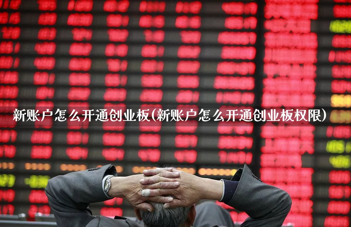 新账户怎么开通创业板(新账户怎么开通创业板权限)_https://www.fzdzcxj.com_上交所_第1张