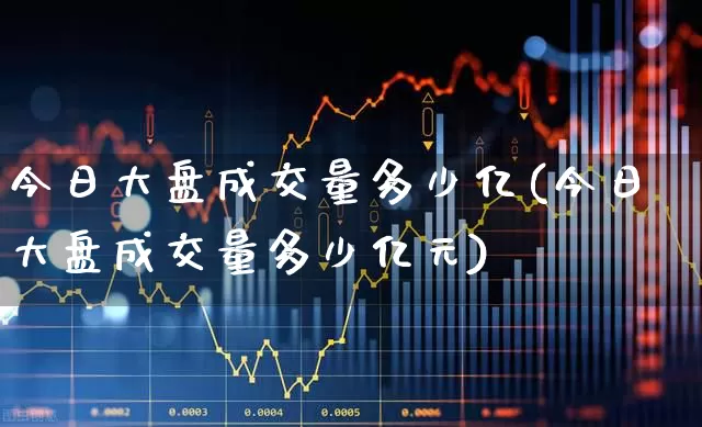 今日大盘成交量多少亿(今日大盘成交量多少亿元)_https://www.fzdzcxj.com_上交所_第1张