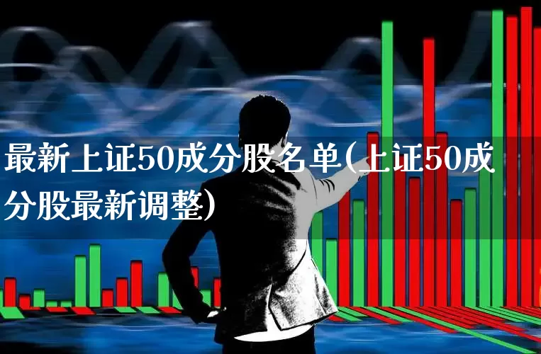 最新上证50成分股名单(上证50成分股最新调整)_https://www.fzdzcxj.com_深交所_第1张