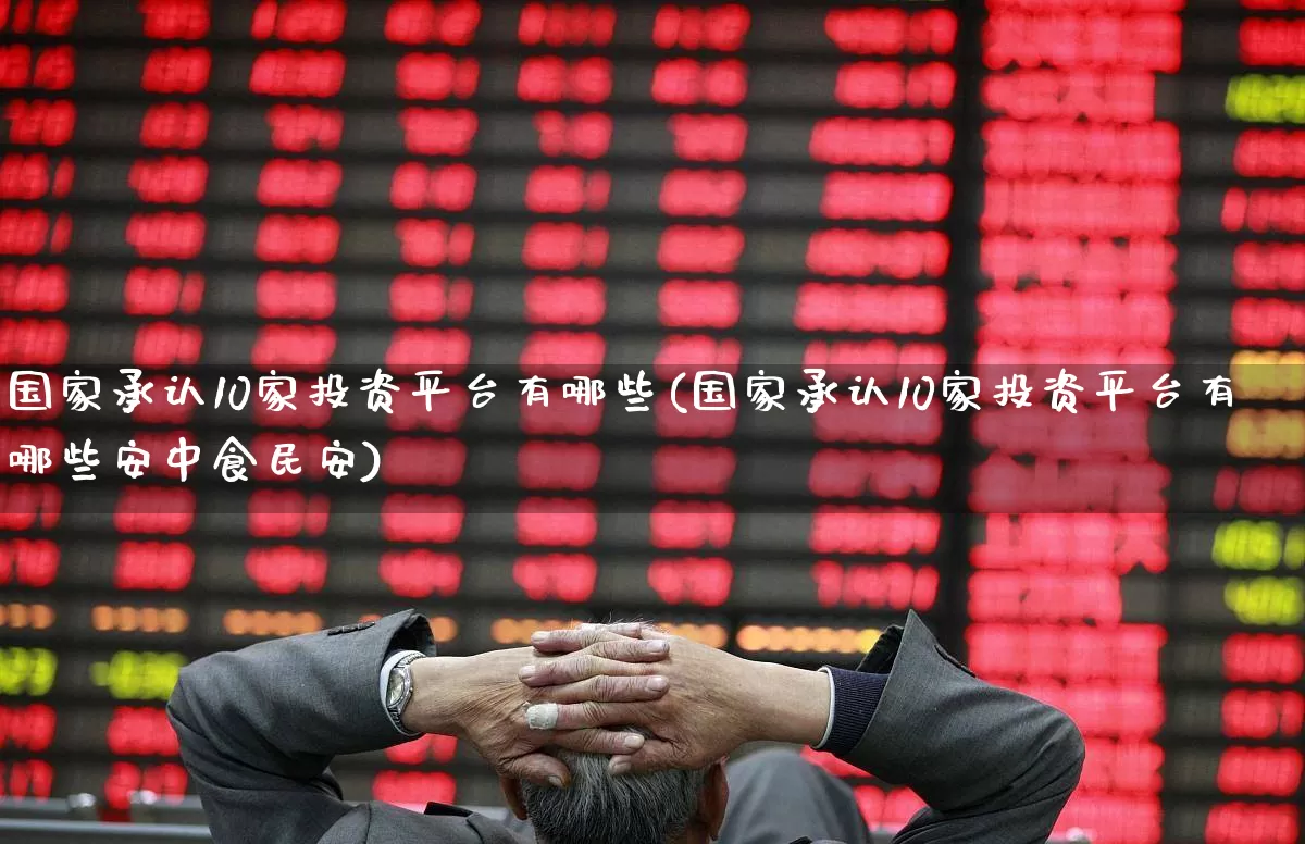 国家承认10家投资平台有哪些(国家承认10家投资平台有哪些安中食民安)_https://www.fzdzcxj.com_创业板_第1张