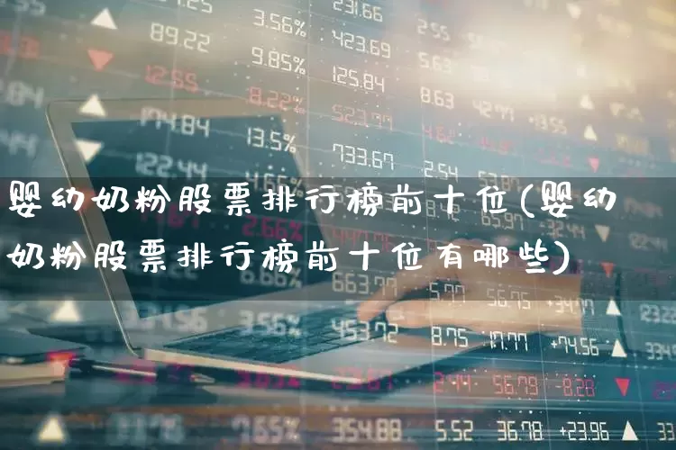 婴幼奶粉股票排行榜前十位(婴幼奶粉股票排行榜前十位有哪些)_https://www.fzdzcxj.com_北交所_第1张
