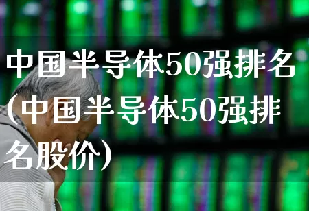 中国半导体50强排名(中国半导体50强排名股价)_https://www.fzdzcxj.com_科创板_第1张