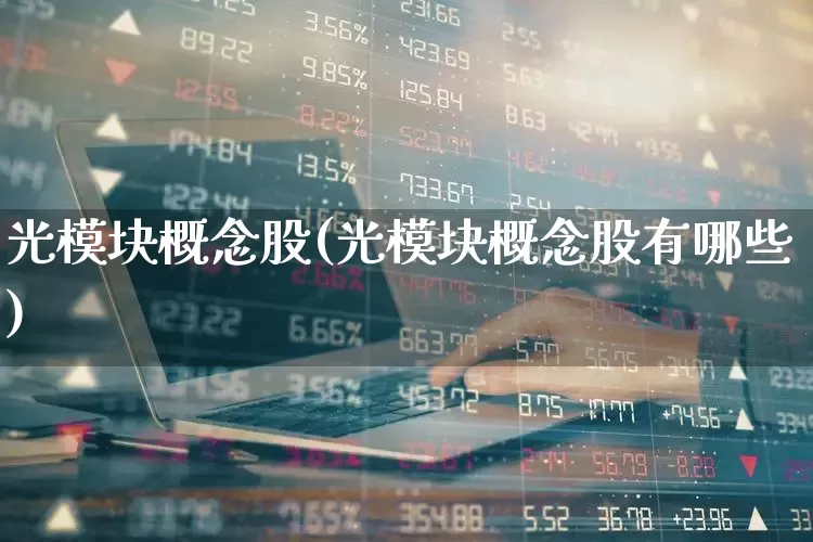 光模块概念股(光模块概念股有哪些)_https://www.fzdzcxj.com_北交所_第1张