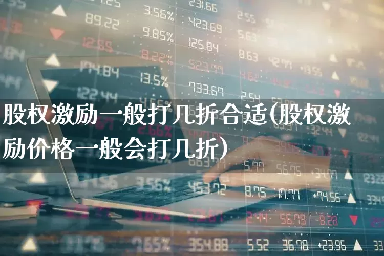 股权激励一般打几折合适(股权激励价格一般会打几折)_https://www.fzdzcxj.com_科创板_第1张