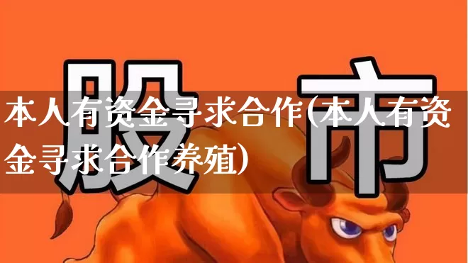 本人有资金寻求合作(本人有资金寻求合作养殖)_https://www.fzdzcxj.com_北交所_第1张