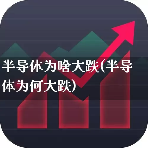 半导体为啥大跌(半导体为何大跌)_https://www.fzdzcxj.com_创业板_第1张