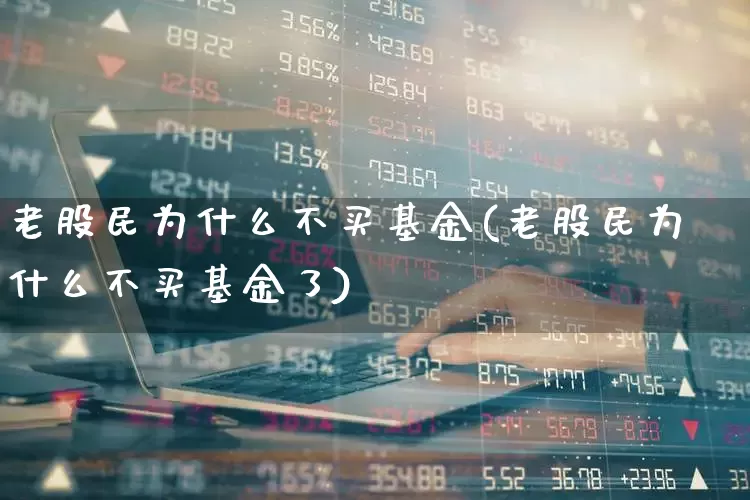 老股民为什么不买基金(老股民为什么不买基金了)_https://www.fzdzcxj.com_科创板_第1张