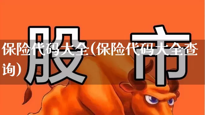 保险代码大全(保险代码大全查询)_https://www.fzdzcxj.com_上交所_第1张
