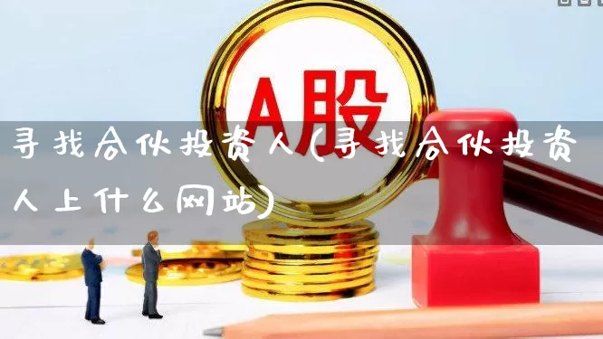 寻找合伙投资人(寻找合伙投资人上什么网站)_https://www.fzdzcxj.com_科创板_第1张