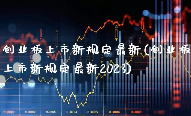 创业板上市新规定最新(创业板上市新规定最新2023)_https://www.fzdzcxj.com_创业板_第1张