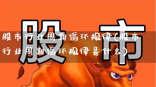 股市行业周期循环规律(股市行业周期循环规律是什么)_https://www.fzdzcxj.com_科创板_第1张