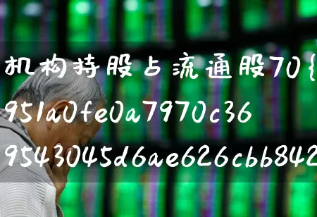 机构持股占流通股70%以上(机构持股占流通股70%以上的股票)_https://www.fzdzcxj.com_创业板_第1张