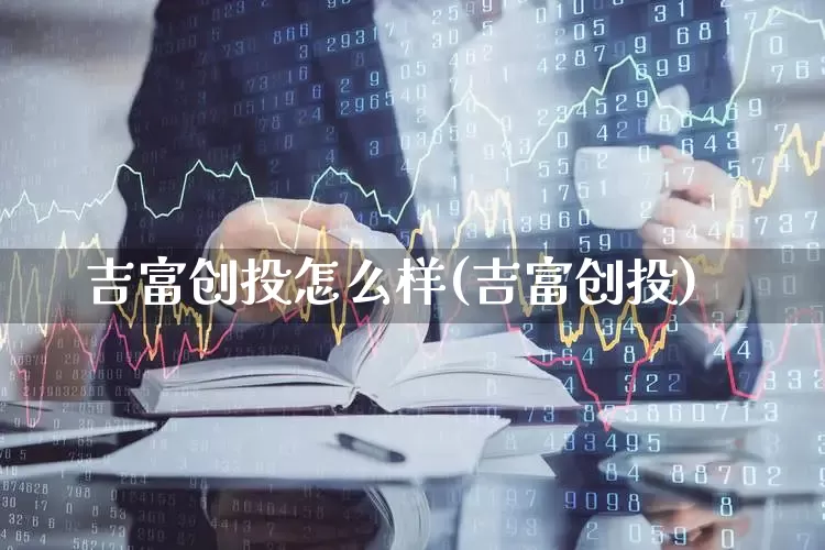 吉富创投怎么样(吉富创投)_https://www.fzdzcxj.com_科创板_第1张