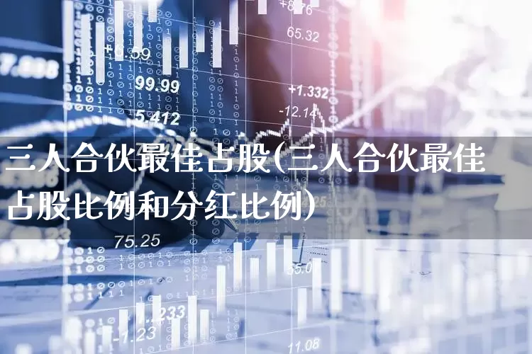 三人合伙最佳占股(三人合伙最佳占股比例和分红比例)_https://www.fzdzcxj.com_深交所_第1张