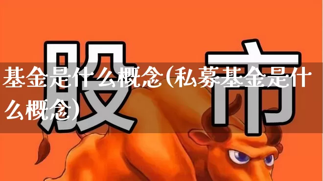 基金是什么概念(私募基金是什么概念)_https://www.fzdzcxj.com_北交所_第1张