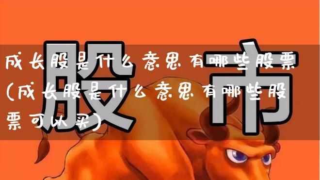 成长股是什么意思有哪些股票(成长股是什么意思有哪些股票可以买)_https://www.fzdzcxj.com_上交所_第1张