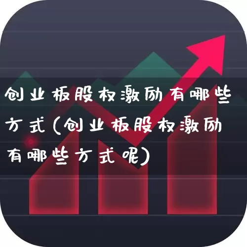 创业板股权激励有哪些方式(创业板股权激励有哪些方式呢)_https://www.fzdzcxj.com_科创板_第1张