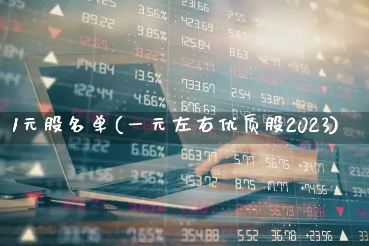 1元股名单(一元左右优质股2023)_https://www.fzdzcxj.com_创业板_第1张